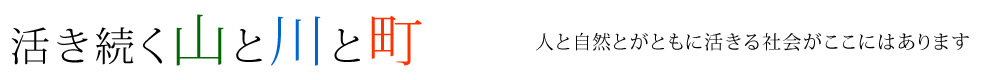活き続く山と川と町。人と自然とがともに活きる社会がここにはあります