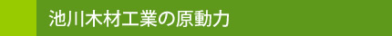 池川木材工業の原動力