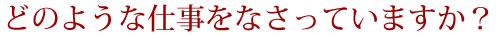 どのような仕事をなさっていますか？