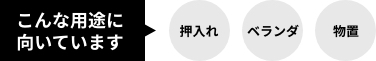 こんな用途に向いています！（押入れ、ベランダ、物置）