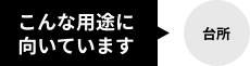 こんな用途に向いています！（台所）