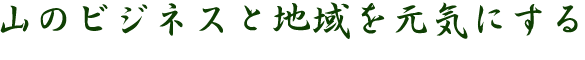 山のビジネスと地域を元気にする