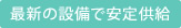 最新の設備で安定供給